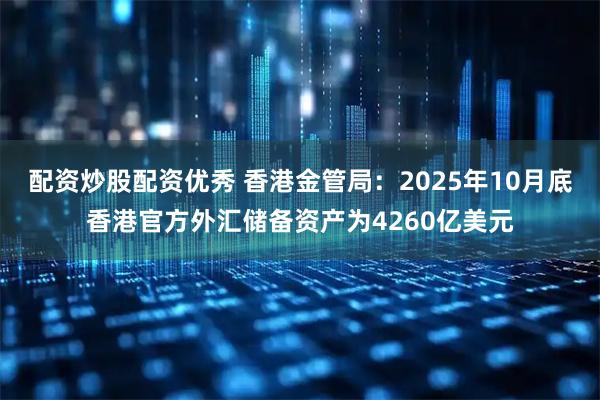 配资炒股配资优秀 香港金管局：2025年10月底香港官方外汇储备资产为4260亿美元