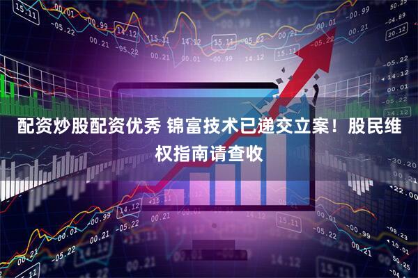 配资炒股配资优秀 锦富技术已递交立案！股民维权指南请查收