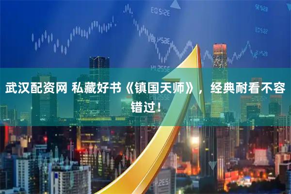 武汉配资网 私藏好书《镇国天师》，经典耐看不容错过！