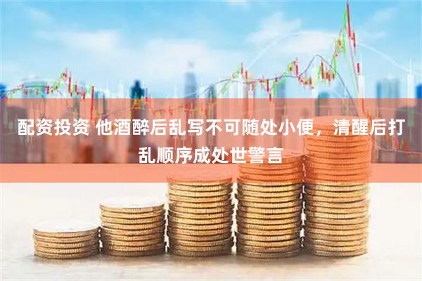 配资投资 他酒醉后乱写不可随处小便，清醒后打乱顺序成处世警言