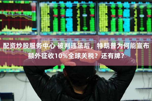 配资炒股服务中心 被判违法后，特朗普为何能宣布额外征收10%全球关税？还有牌？