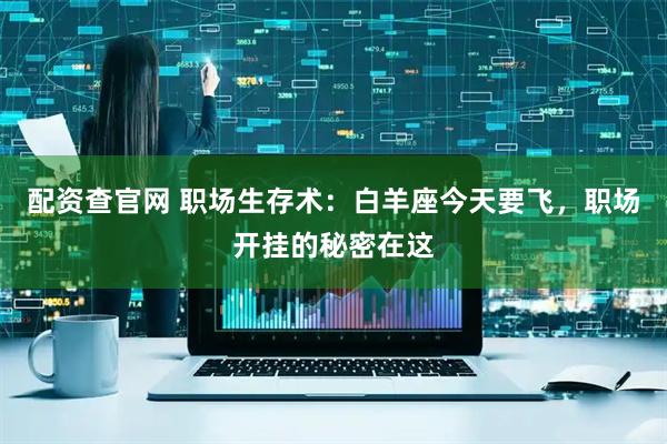 配资查官网 职场生存术：白羊座今天要飞，职场开挂的秘密在这
