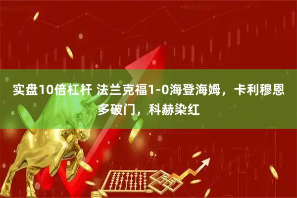 实盘10倍杠杆 法兰克福1-0海登海姆，卡利穆恩多破门，科赫染红