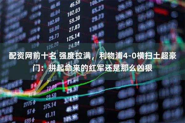配资网前十名 强度拉满，利物浦4-0横扫土超豪门：拼起命来的红军还是那么凶狠