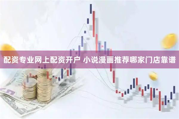 配资专业网上配资开户 小说漫画推荐哪家门店靠谱