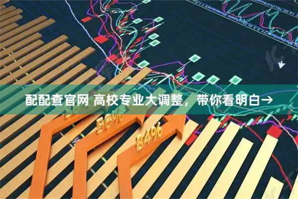 配配查官网 高校专业大调整，带你看明白→